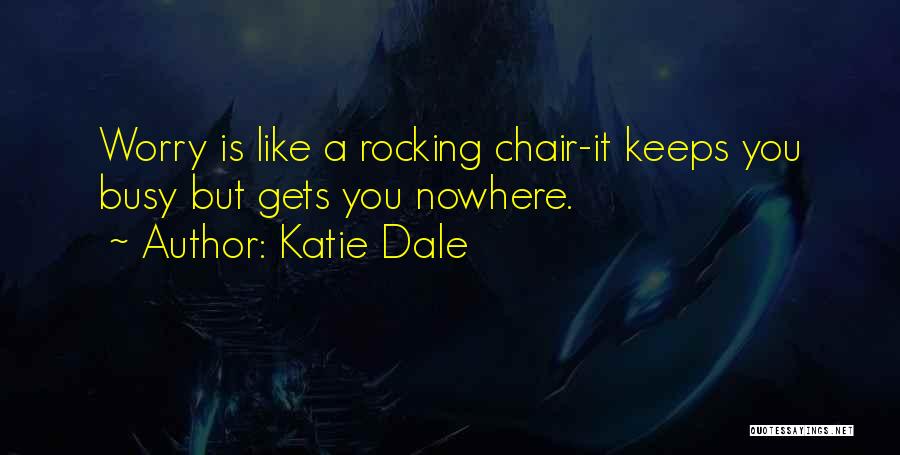 Katie Dale Quotes: Worry Is Like A Rocking Chair-it Keeps You Busy But Gets You Nowhere.