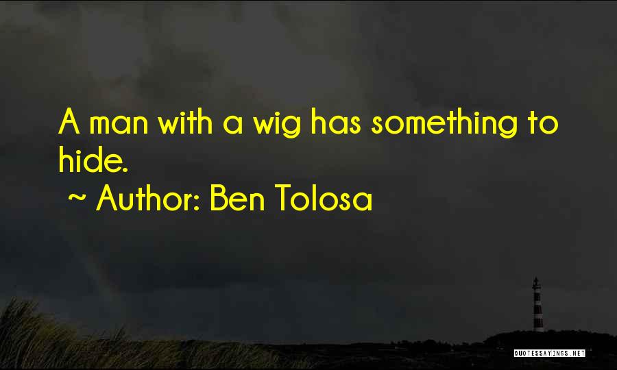 Ben Tolosa Quotes: A Man With A Wig Has Something To Hide.