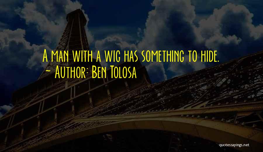 Ben Tolosa Quotes: A Man With A Wig Has Something To Hide.