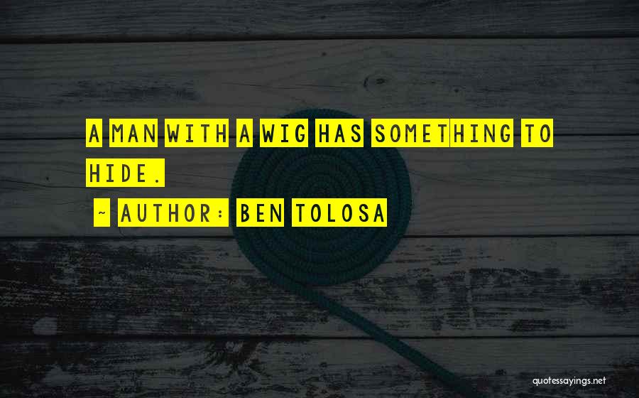 Ben Tolosa Quotes: A Man With A Wig Has Something To Hide.