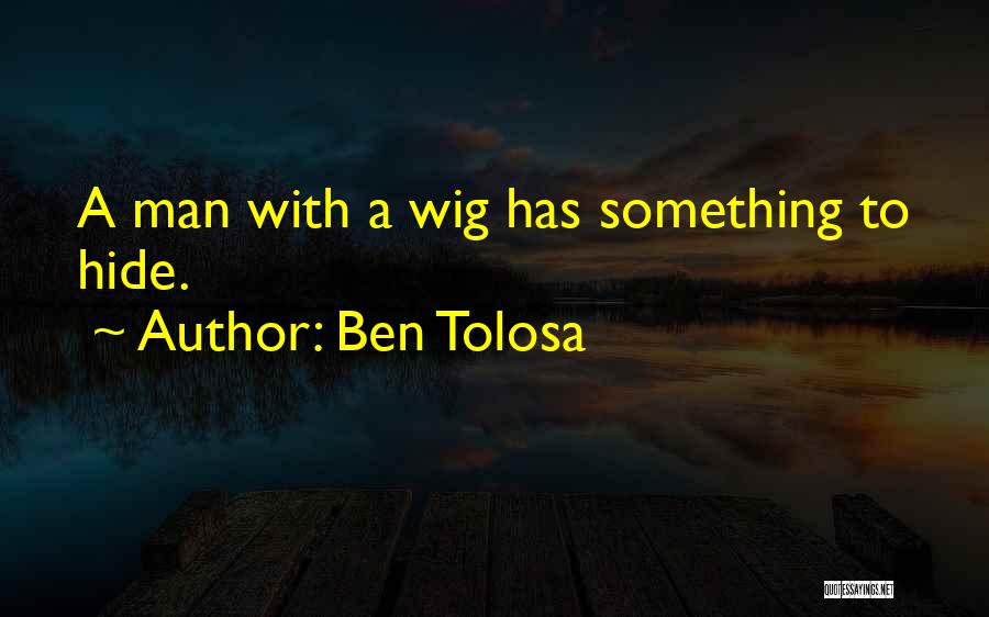 Ben Tolosa Quotes: A Man With A Wig Has Something To Hide.