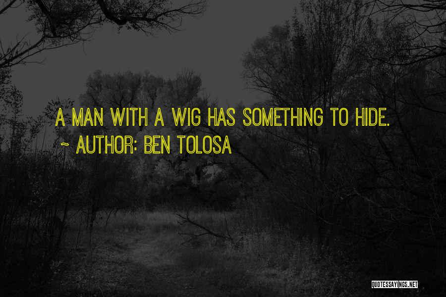 Ben Tolosa Quotes: A Man With A Wig Has Something To Hide.