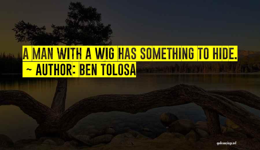 Ben Tolosa Quotes: A Man With A Wig Has Something To Hide.