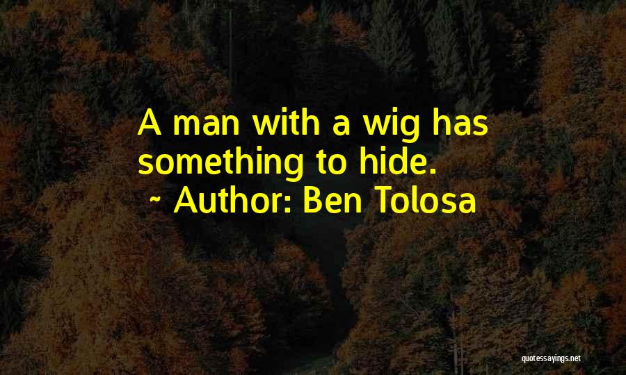 Ben Tolosa Quotes: A Man With A Wig Has Something To Hide.