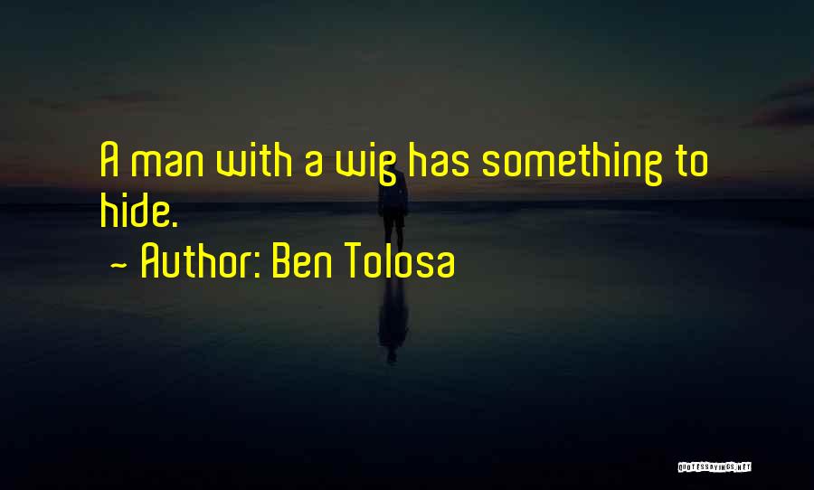 Ben Tolosa Quotes: A Man With A Wig Has Something To Hide.