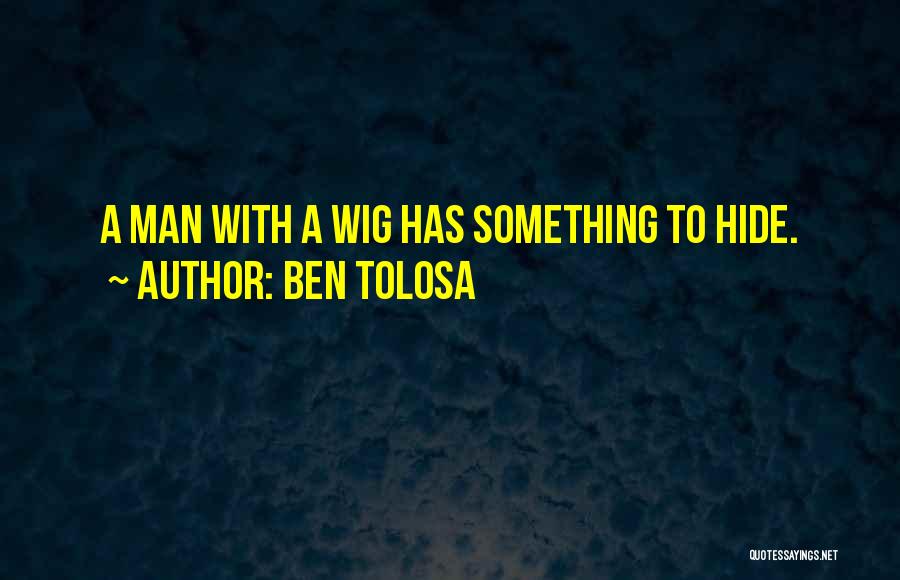 Ben Tolosa Quotes: A Man With A Wig Has Something To Hide.