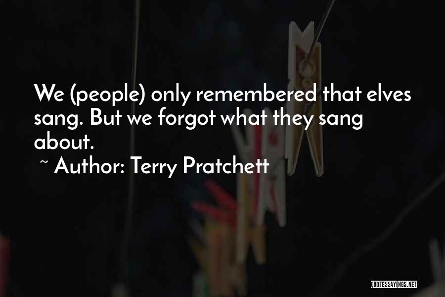Terry Pratchett Quotes: We (people) Only Remembered That Elves Sang. But We Forgot What They Sang About.