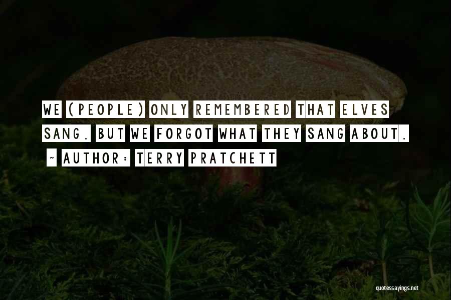 Terry Pratchett Quotes: We (people) Only Remembered That Elves Sang. But We Forgot What They Sang About.