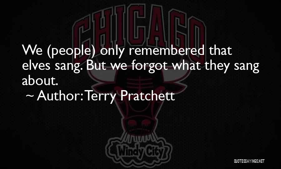 Terry Pratchett Quotes: We (people) Only Remembered That Elves Sang. But We Forgot What They Sang About.