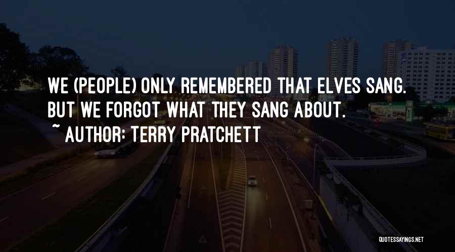 Terry Pratchett Quotes: We (people) Only Remembered That Elves Sang. But We Forgot What They Sang About.