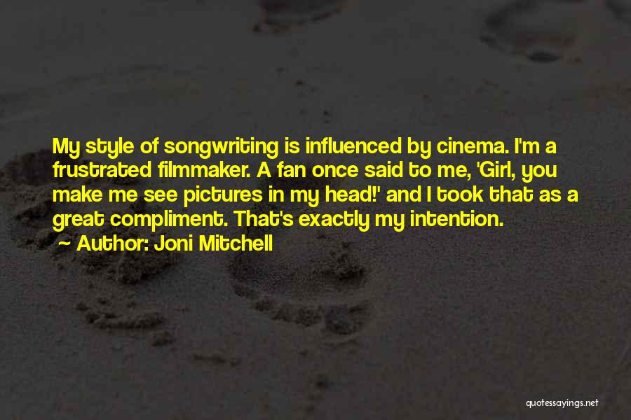 Joni Mitchell Quotes: My Style Of Songwriting Is Influenced By Cinema. I'm A Frustrated Filmmaker. A Fan Once Said To Me, 'girl, You