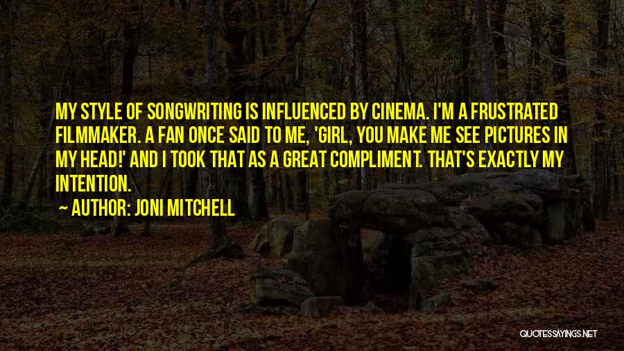 Joni Mitchell Quotes: My Style Of Songwriting Is Influenced By Cinema. I'm A Frustrated Filmmaker. A Fan Once Said To Me, 'girl, You