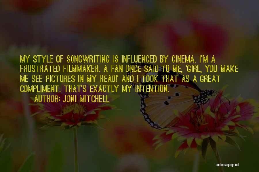 Joni Mitchell Quotes: My Style Of Songwriting Is Influenced By Cinema. I'm A Frustrated Filmmaker. A Fan Once Said To Me, 'girl, You