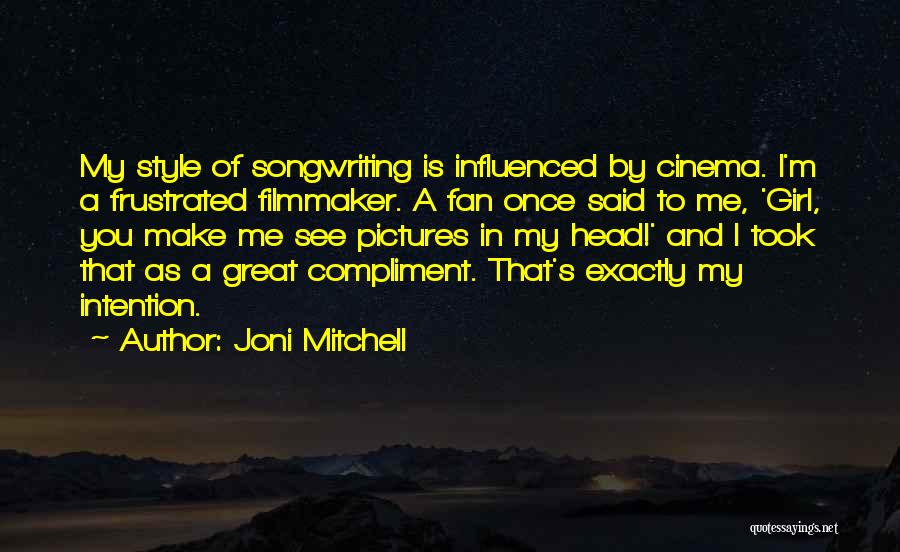 Joni Mitchell Quotes: My Style Of Songwriting Is Influenced By Cinema. I'm A Frustrated Filmmaker. A Fan Once Said To Me, 'girl, You