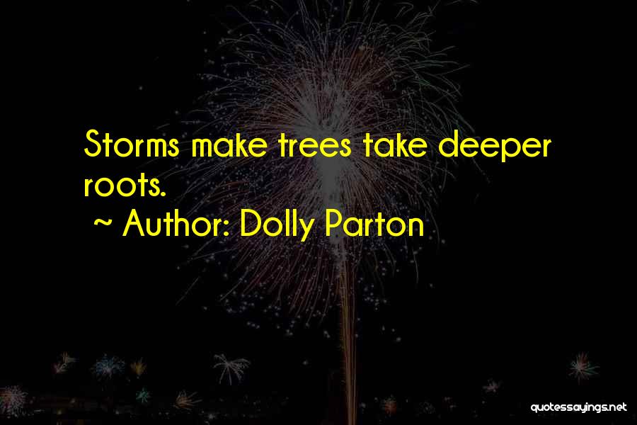 Dolly Parton Quotes: Storms Make Trees Take Deeper Roots.