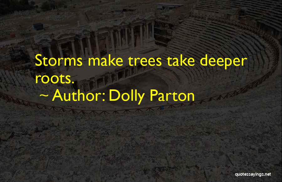 Dolly Parton Quotes: Storms Make Trees Take Deeper Roots.