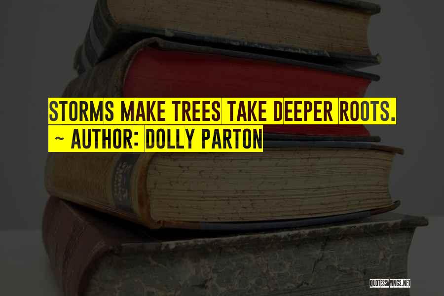 Dolly Parton Quotes: Storms Make Trees Take Deeper Roots.