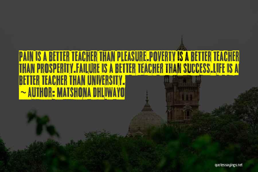 Matshona Dhliwayo Quotes: Pain Is A Better Teacher Than Pleasure.poverty Is A Better Teacher Than Prosperity.failure Is A Better Teacher Than Success.life Is