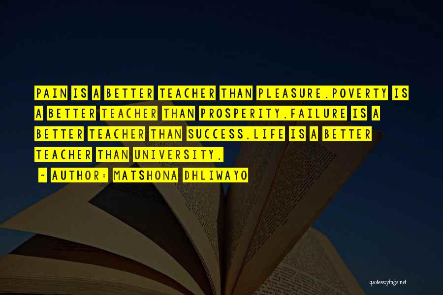 Matshona Dhliwayo Quotes: Pain Is A Better Teacher Than Pleasure.poverty Is A Better Teacher Than Prosperity.failure Is A Better Teacher Than Success.life Is