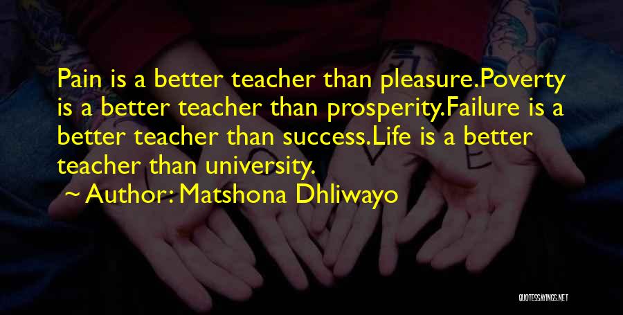 Matshona Dhliwayo Quotes: Pain Is A Better Teacher Than Pleasure.poverty Is A Better Teacher Than Prosperity.failure Is A Better Teacher Than Success.life Is