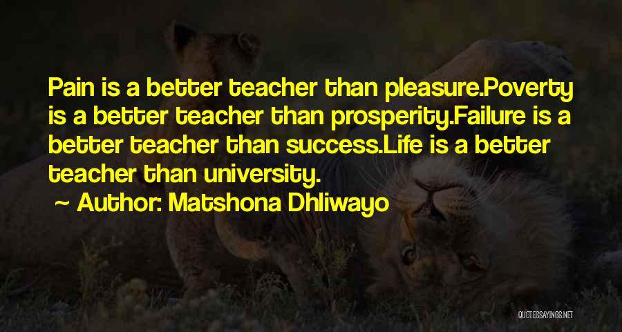 Matshona Dhliwayo Quotes: Pain Is A Better Teacher Than Pleasure.poverty Is A Better Teacher Than Prosperity.failure Is A Better Teacher Than Success.life Is