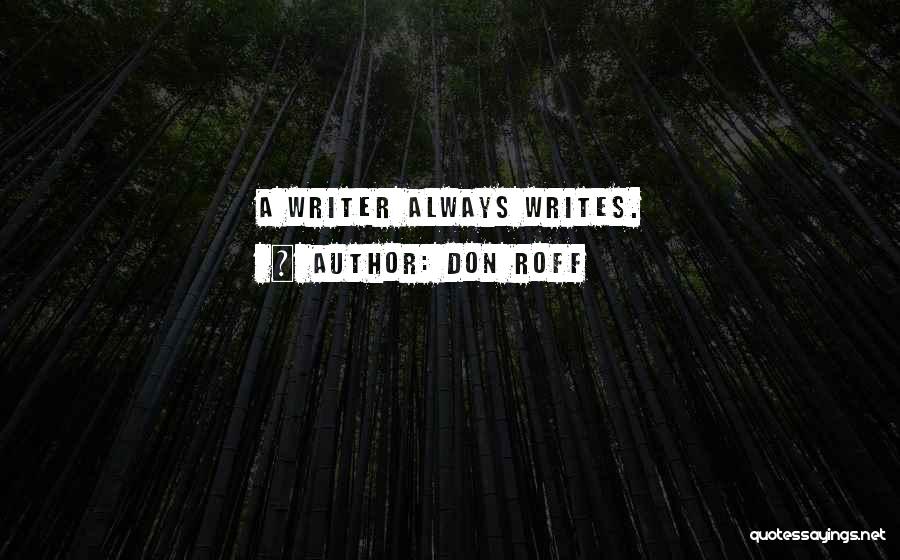 Don Roff Quotes: A Writer Always Writes.