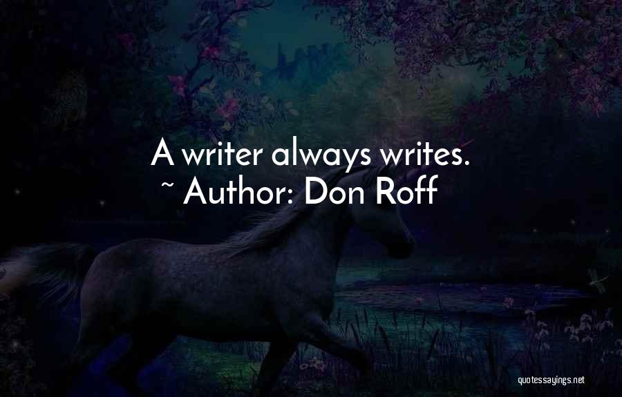 Don Roff Quotes: A Writer Always Writes.