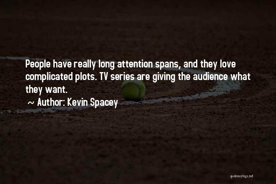 Kevin Spacey Quotes: People Have Really Long Attention Spans, And They Love Complicated Plots. Tv Series Are Giving The Audience What They Want.