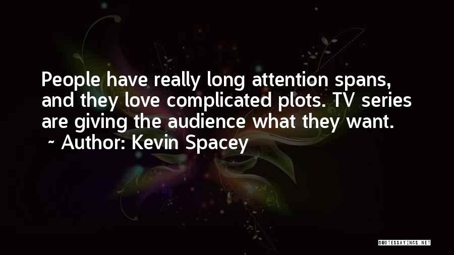 Kevin Spacey Quotes: People Have Really Long Attention Spans, And They Love Complicated Plots. Tv Series Are Giving The Audience What They Want.