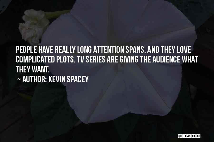 Kevin Spacey Quotes: People Have Really Long Attention Spans, And They Love Complicated Plots. Tv Series Are Giving The Audience What They Want.