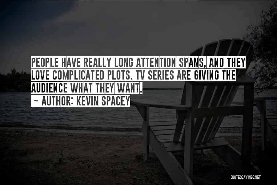 Kevin Spacey Quotes: People Have Really Long Attention Spans, And They Love Complicated Plots. Tv Series Are Giving The Audience What They Want.