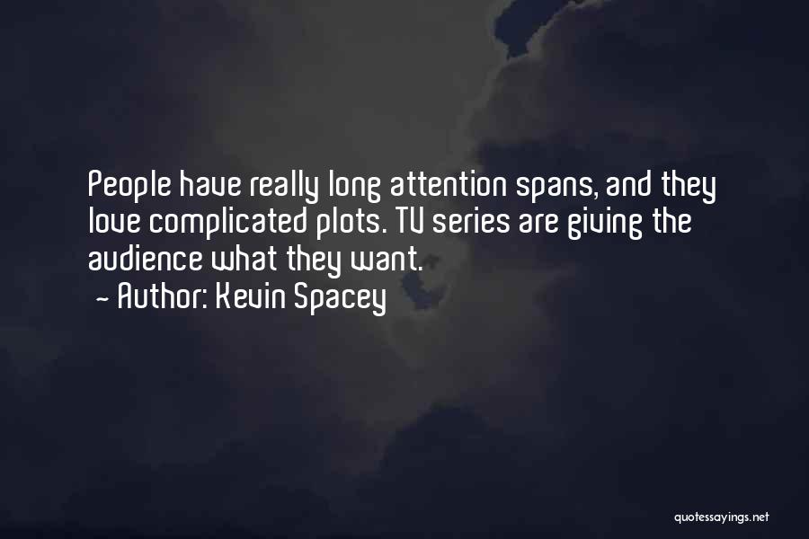 Kevin Spacey Quotes: People Have Really Long Attention Spans, And They Love Complicated Plots. Tv Series Are Giving The Audience What They Want.