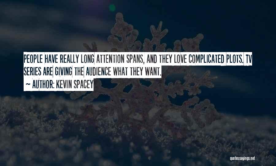 Kevin Spacey Quotes: People Have Really Long Attention Spans, And They Love Complicated Plots. Tv Series Are Giving The Audience What They Want.
