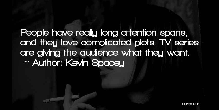 Kevin Spacey Quotes: People Have Really Long Attention Spans, And They Love Complicated Plots. Tv Series Are Giving The Audience What They Want.