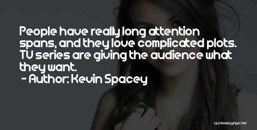 Kevin Spacey Quotes: People Have Really Long Attention Spans, And They Love Complicated Plots. Tv Series Are Giving The Audience What They Want.