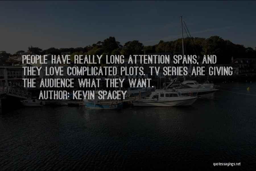 Kevin Spacey Quotes: People Have Really Long Attention Spans, And They Love Complicated Plots. Tv Series Are Giving The Audience What They Want.