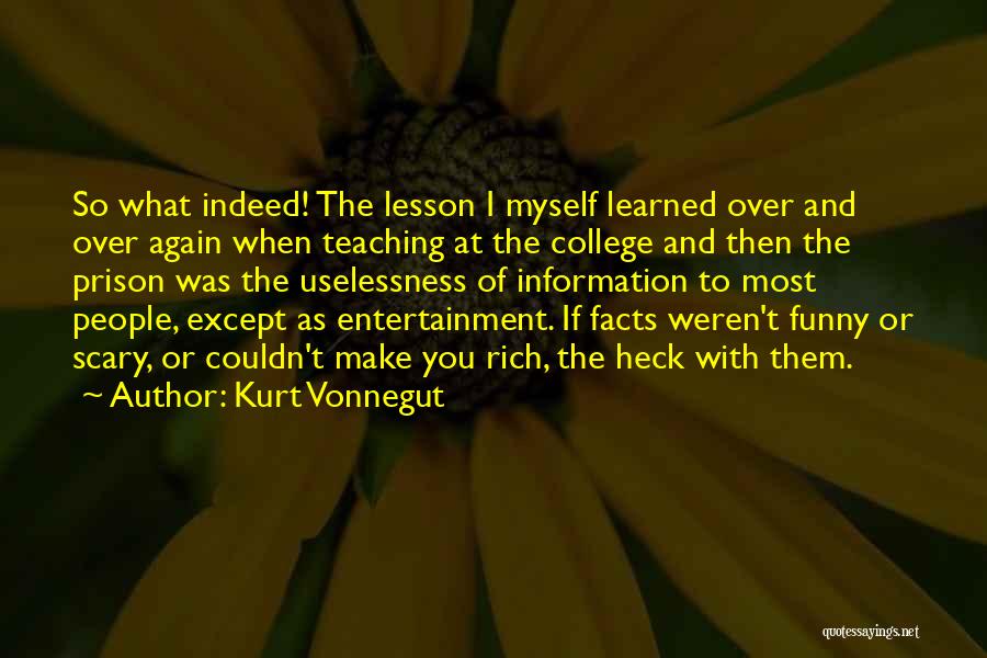 Kurt Vonnegut Quotes: So What Indeed! The Lesson I Myself Learned Over And Over Again When Teaching At The College And Then The