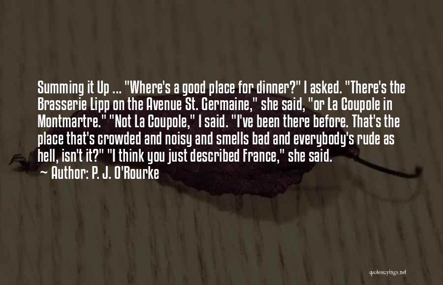 P. J. O'Rourke Quotes: Summing It Up ... Where's A Good Place For Dinner? I Asked. There's The Brasserie Lipp On The Avenue St.