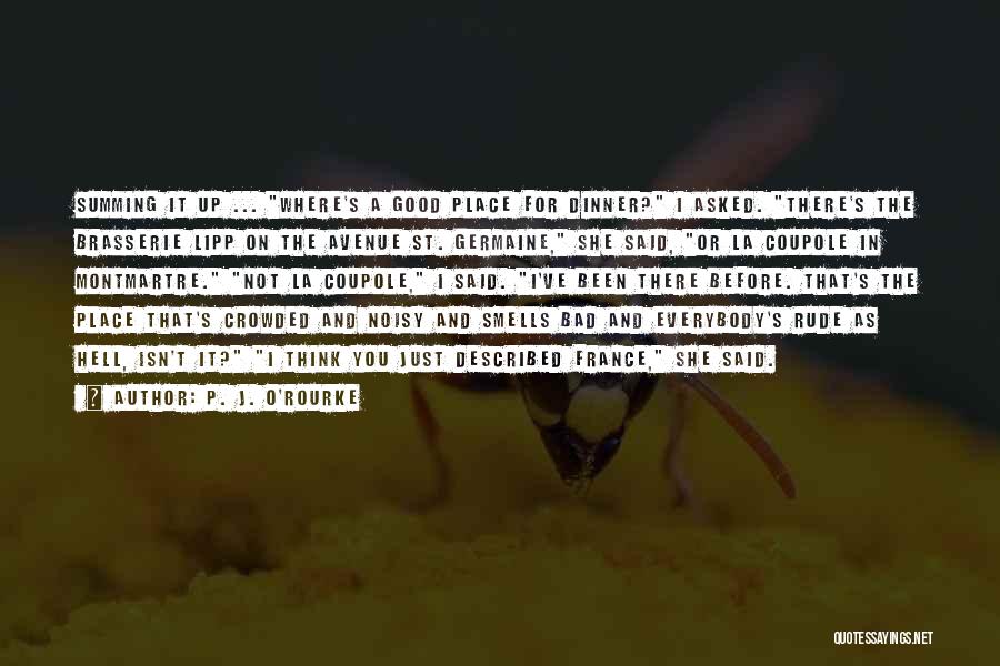 P. J. O'Rourke Quotes: Summing It Up ... Where's A Good Place For Dinner? I Asked. There's The Brasserie Lipp On The Avenue St.
