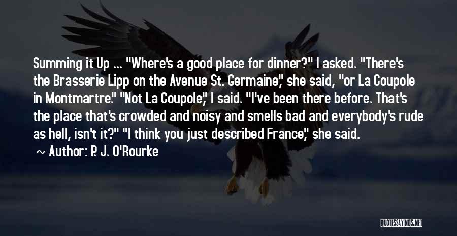 P. J. O'Rourke Quotes: Summing It Up ... Where's A Good Place For Dinner? I Asked. There's The Brasserie Lipp On The Avenue St.