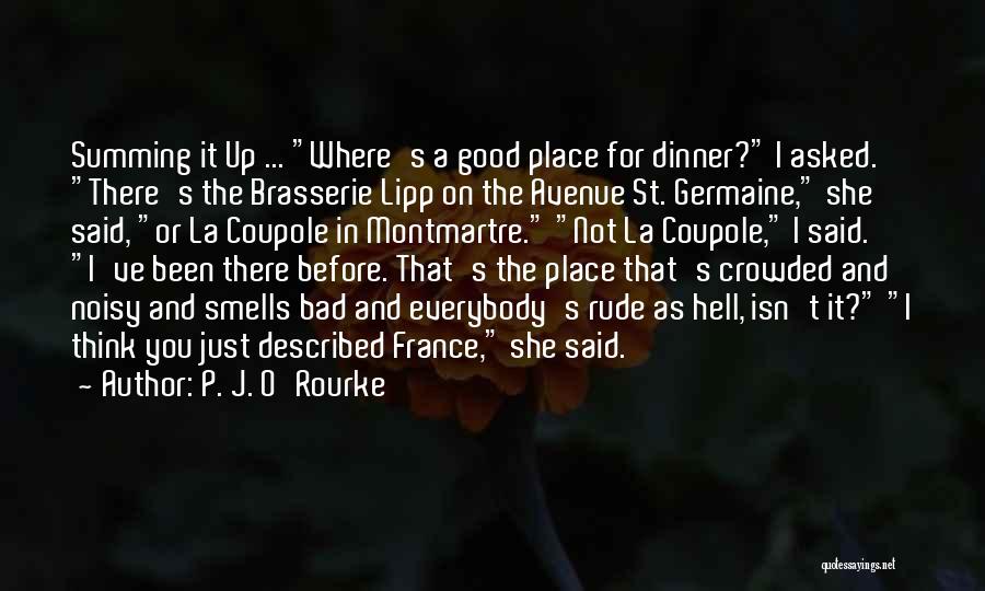 P. J. O'Rourke Quotes: Summing It Up ... Where's A Good Place For Dinner? I Asked. There's The Brasserie Lipp On The Avenue St.