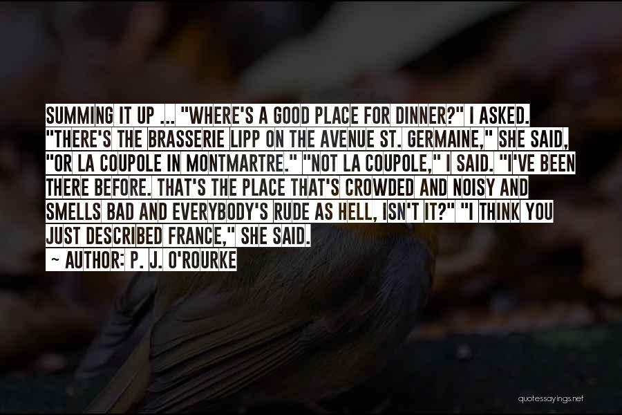 P. J. O'Rourke Quotes: Summing It Up ... Where's A Good Place For Dinner? I Asked. There's The Brasserie Lipp On The Avenue St.