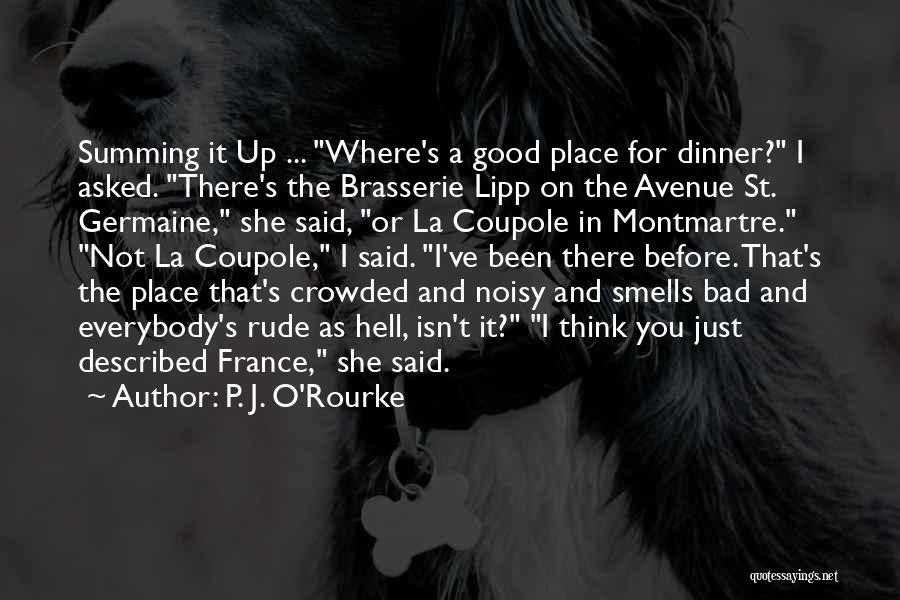 P. J. O'Rourke Quotes: Summing It Up ... Where's A Good Place For Dinner? I Asked. There's The Brasserie Lipp On The Avenue St.