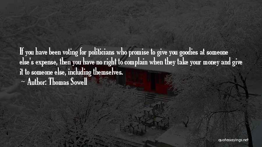 Thomas Sowell Quotes: If You Have Been Voting For Politicians Who Promise To Give You Goodies At Someone Else's Expense, Then You Have