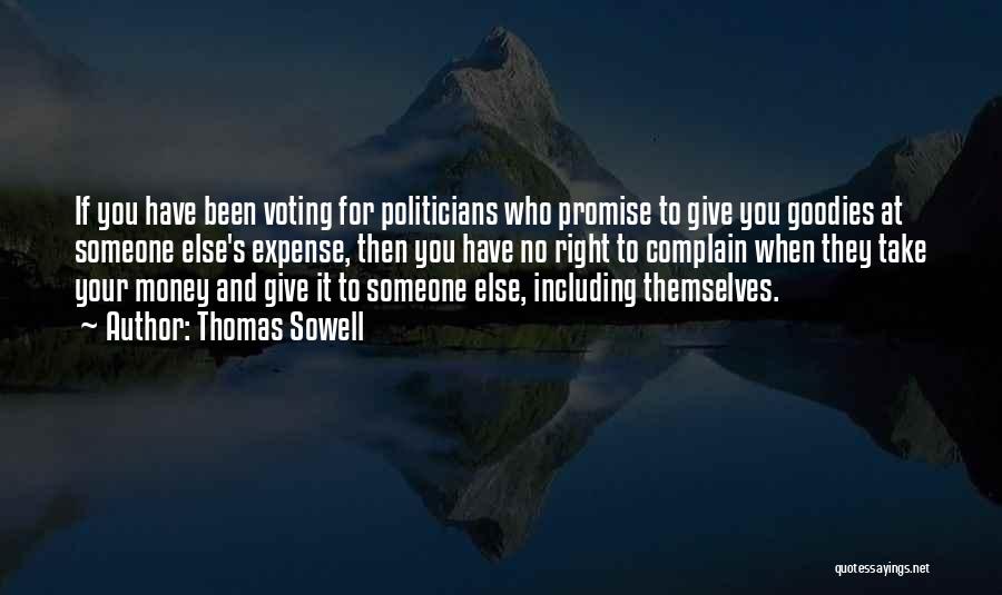 Thomas Sowell Quotes: If You Have Been Voting For Politicians Who Promise To Give You Goodies At Someone Else's Expense, Then You Have