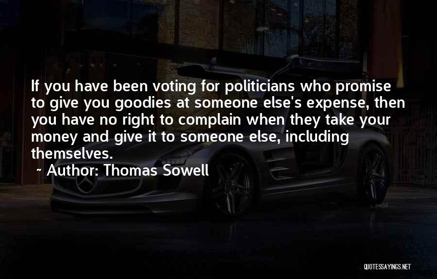 Thomas Sowell Quotes: If You Have Been Voting For Politicians Who Promise To Give You Goodies At Someone Else's Expense, Then You Have