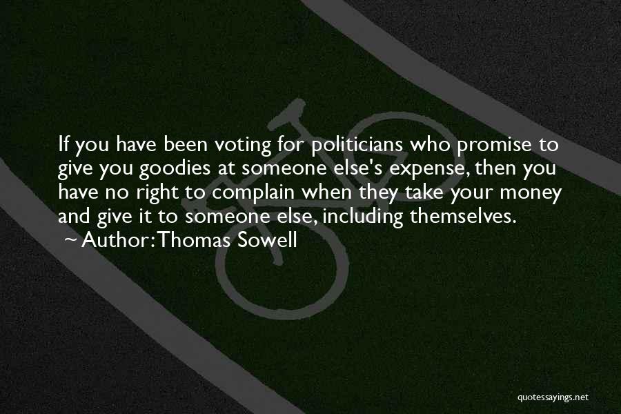 Thomas Sowell Quotes: If You Have Been Voting For Politicians Who Promise To Give You Goodies At Someone Else's Expense, Then You Have