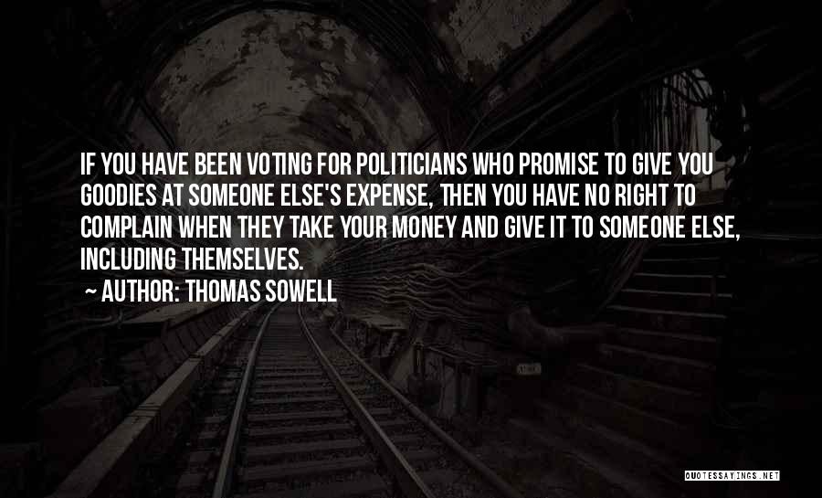 Thomas Sowell Quotes: If You Have Been Voting For Politicians Who Promise To Give You Goodies At Someone Else's Expense, Then You Have