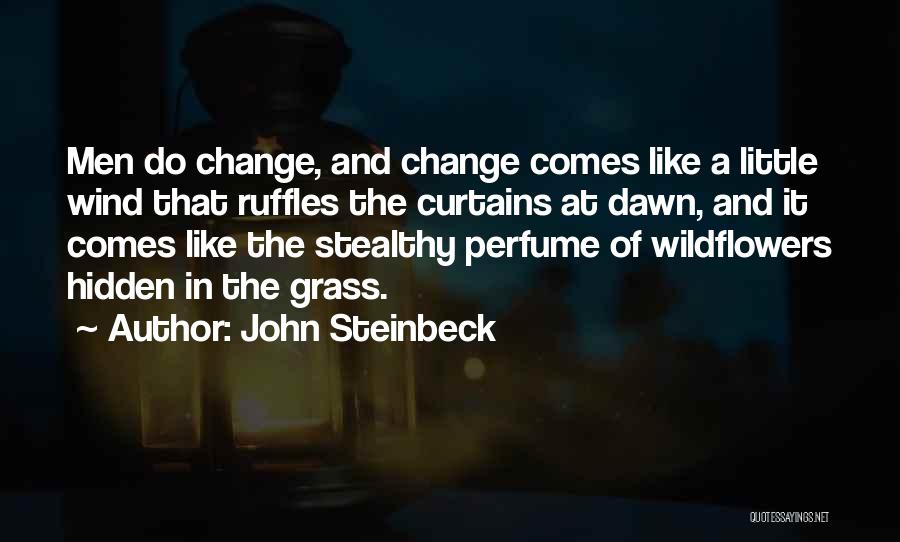 John Steinbeck Quotes: Men Do Change, And Change Comes Like A Little Wind That Ruffles The Curtains At Dawn, And It Comes Like