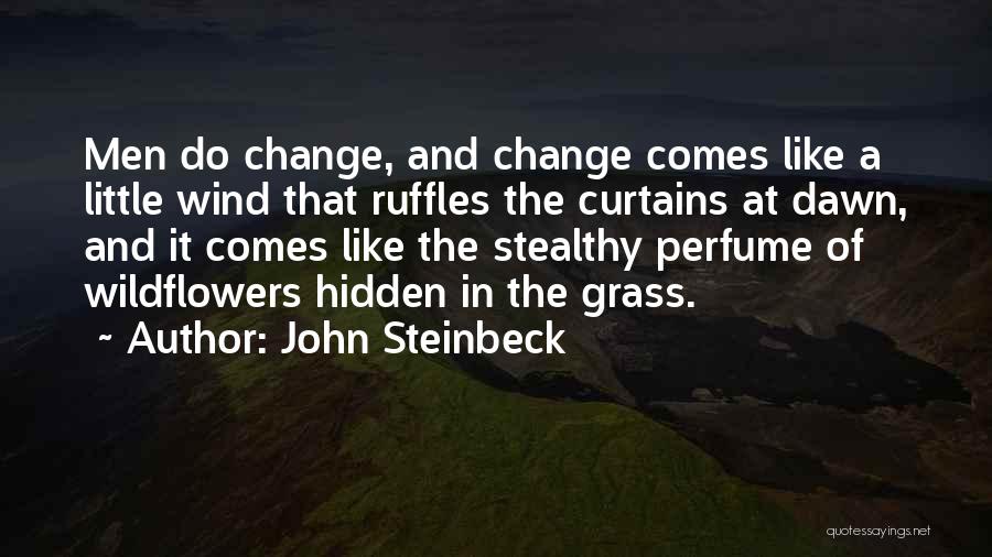 John Steinbeck Quotes: Men Do Change, And Change Comes Like A Little Wind That Ruffles The Curtains At Dawn, And It Comes Like